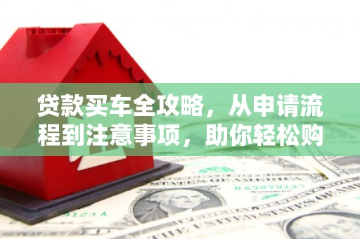 张北贷款买车全攻略，从申请流程到注意事项，助你轻松购车