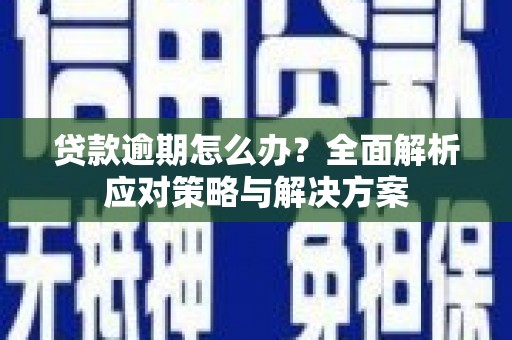 张北贷款逾期怎么办？全面解析应对策略与解决方案