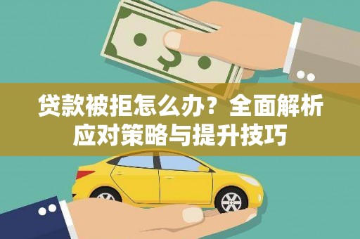 张北贷款被拒怎么办？全面解析应对策略与提升技巧