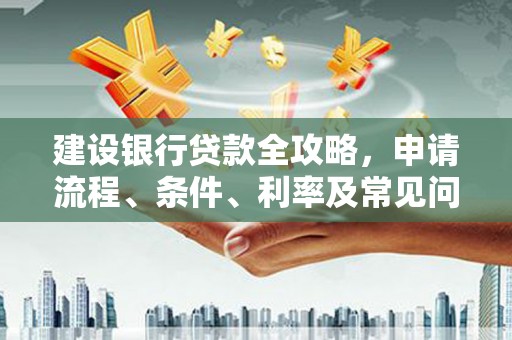 张北建设银行贷款全攻略，申请流程、条件、利率及常见问题解答