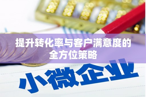 张北提升转化率与客户满意度的全方位策略