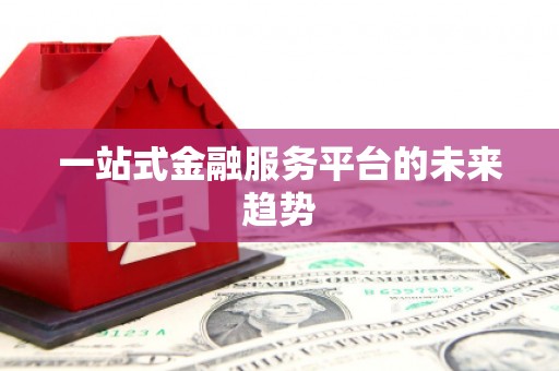 张北一站式金融服务平台的未来趋势