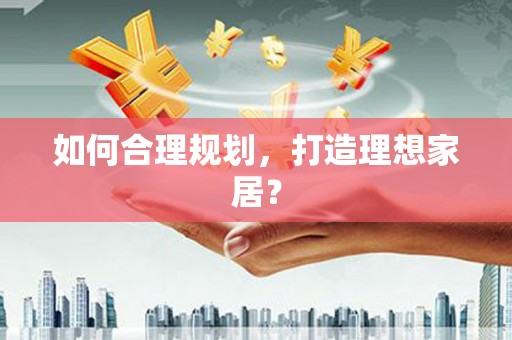 张北如何合理规划，打造理想家居？