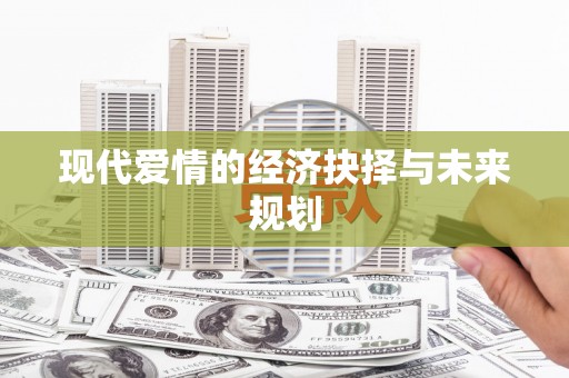 张北现代爱情的经济抉择与未来规划