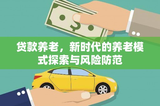 张北贷款养老，新时代的养老模式探索与风险防范