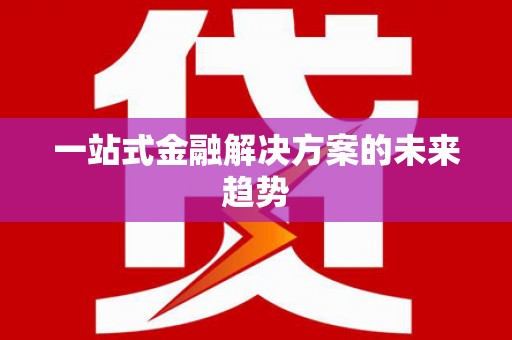 张北一站式金融解决方案的未来趋势