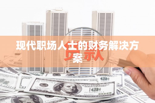 张北现代职场人士的财务解决方案