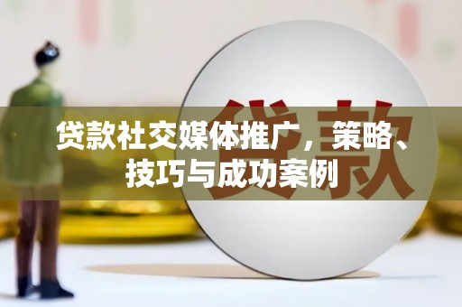 张北贷款社交媒体推广，策略、技巧与成功案例
