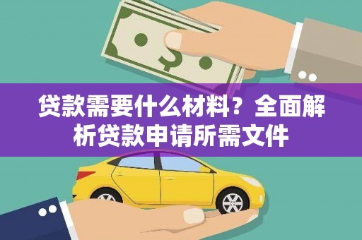 张北贷款需要什么材料?全面解析贷款申请所需文件 张北贷款需要什么材料?全面解析贷款申请所需文件