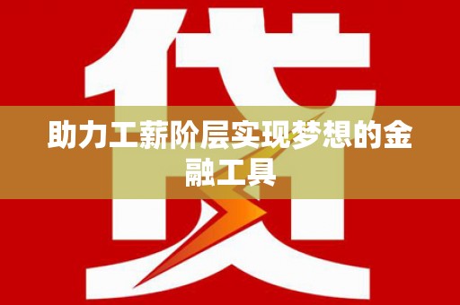 张北助力工薪阶层实现梦想的金融工具