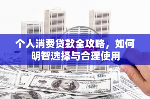 张北个人消费贷款全攻略，如何明智选择与合理使用