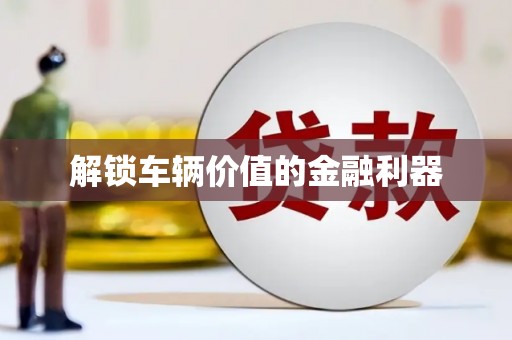 张北解锁车辆价值的金融利器