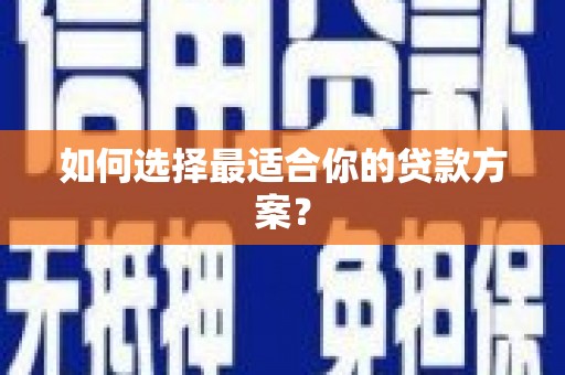 张北如何选择最适合你的贷款方案？