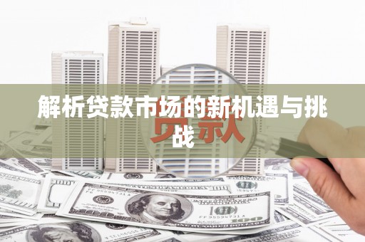 张北解析贷款市场的新机遇与挑战