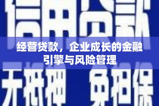 张北经营贷款，企业成长的金融引擎与风险管理