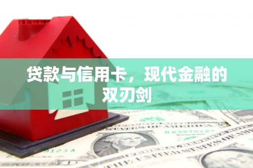 张北贷款与信用卡，现代金融的双刃剑