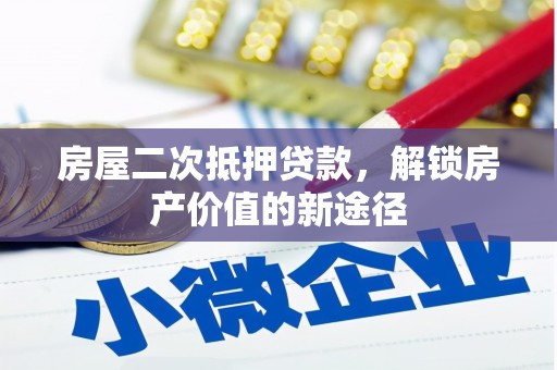 张北房屋二次抵押贷款，解锁房产价值的新途径