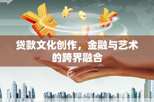 张北贷款文化创作，金融与艺术的跨界融合