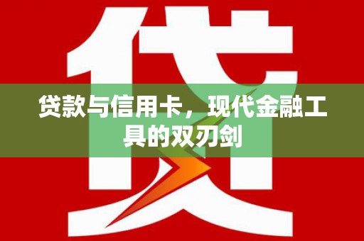 张北贷款与信用卡，现代金融工具的双刃剑