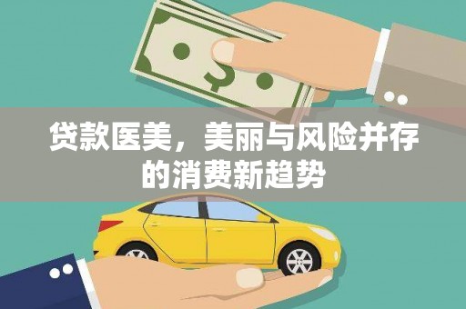 张北贷款医美，美丽与风险并存的消费新趋势