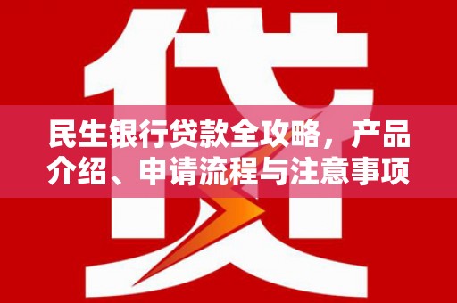 张北民生银行贷款全攻略，产品介绍、申请流程与注意事项
