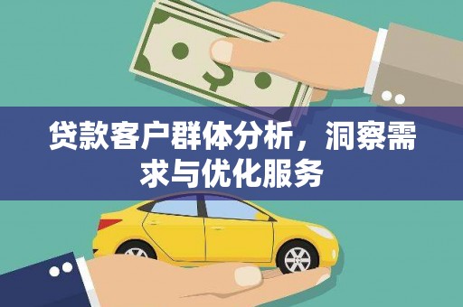 张北贷款客户群体分析，洞察需求与优化服务